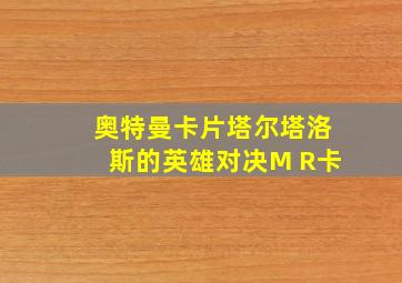 奥特曼卡片塔尔塔洛斯的英雄对决M R卡